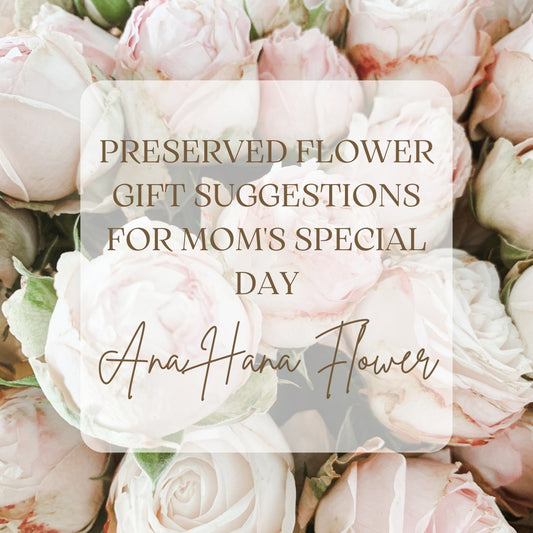 Preserved Flower Gift Suggestions for Mom's Special Day - Ana Hana Flower
